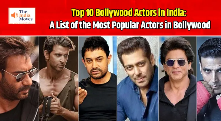 Top 10 Bollywood Actors in India: A List of the Most Popular Actors in Bollywood